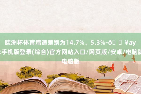 歐洲杯體育增速差別為14.7%、5.3%-??ayx手機版登錄(綜合)官方網站入口/網頁版/安卓/電腦版
