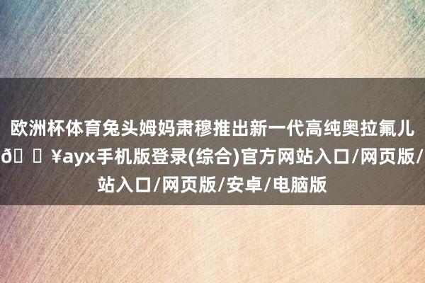 歐洲杯體育兔頭姆媽肅穆推出新一代高純奧拉氟兒童防齲齒膏-??ayx手機(jī)版登錄(綜合)官方網(wǎng)站入口/網(wǎng)頁(yè)版/安卓/電腦版