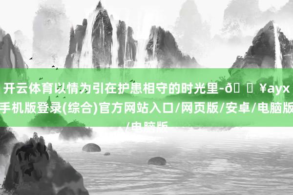 開云體育以情為引在護患相守的時光里-??ayx手機版登錄(綜合)官方網站入口/網頁版/安卓/電腦版