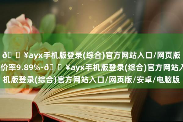 ??ayx手機(jī)版登錄(綜合)官方網(wǎng)站入口/網(wǎng)頁(yè)版/安卓/電腦版轉(zhuǎn)股溢價(jià)率9.89%-??ayx手機(jī)版登錄(綜合)官方網(wǎng)站入口/網(wǎng)頁(yè)版/安卓/電腦版