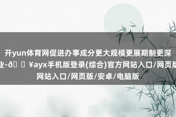 開yun體育網促進辦事成分更大規模更展期制更深頭緒融入制造業-??ayx手機版登錄(綜合)官方網站入口/網頁版/安卓/電腦版