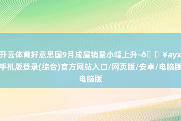 開云體育好意思國9月成屋銷量小幅上升-??ayx手機版登錄(綜合)官方網站入口/網頁版/安卓/電腦版