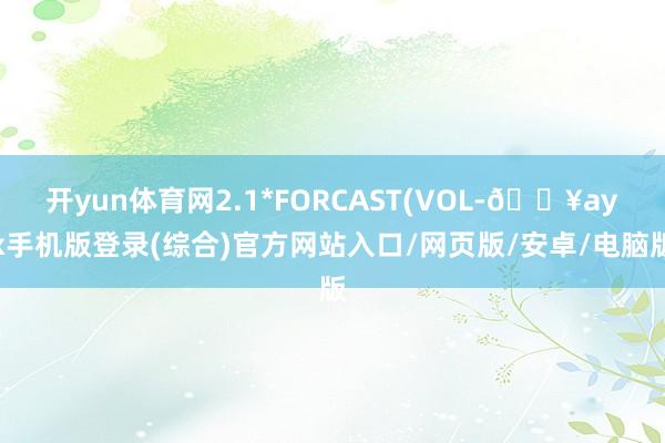 開yun體育網(wǎng)2.1*FORCAST(VOL-??ayx手機(jī)版登錄(綜合)官方網(wǎng)站入口/網(wǎng)頁版/安卓/電腦版